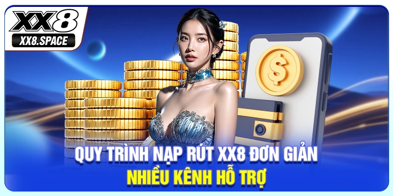 Quy trình nạp rút XX8 đơn giản, nhiều kênh hỗ trợ